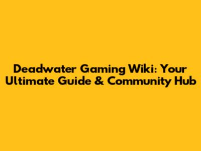 Deadwater Gaming Wiki: Your Ultimate Guide & Community Hub