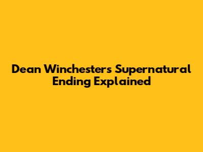 Dean Winchester's Supernatural Ending Explained