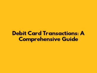 Debit Card Transactions: A Comprehensive Guide