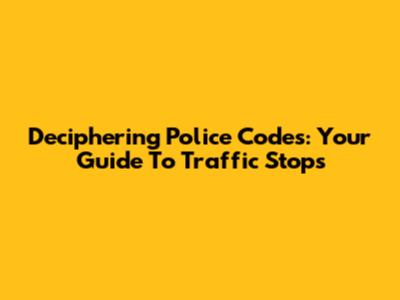Deciphering Police Codes: Your Guide To Traffic Stops
