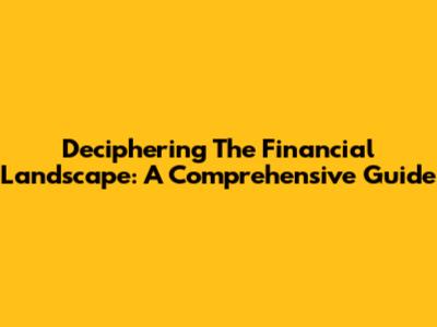 Deciphering The Financial Landscape: A Comprehensive Guide