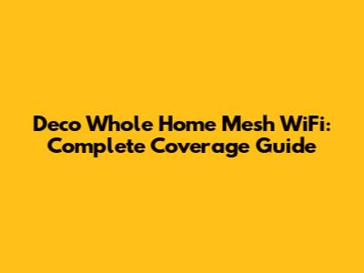 Deco Whole Home Mesh WiFi: Complete Coverage Guide