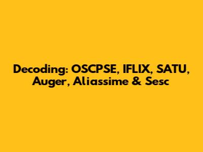 Decoding: OSCPSE, IFLIX, SATU, Auger, Aliassime & Sesc
