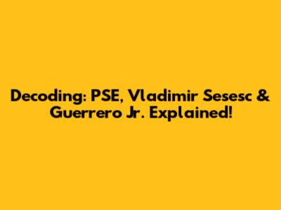 Decoding: PSE, Vladimir Sesesc & Guerrero Jr. Explained!