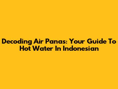 Decoding 'Air Panas': Your Guide To Hot Water In Indonesian