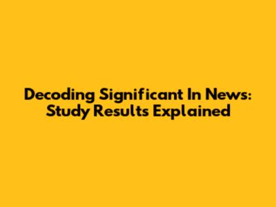 Decoding 'Significant' In News: Study Results Explained