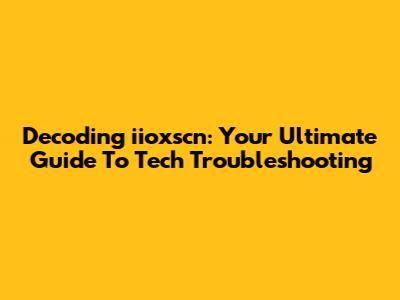 Decoding 'iioxscn': Your Ultimate Guide To Tech Troubleshooting