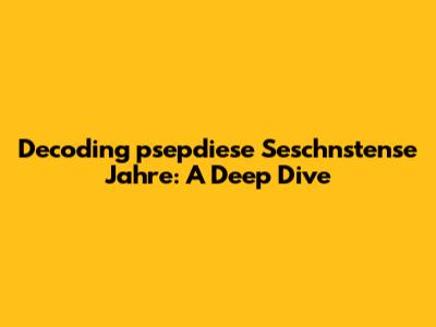 Decoding 'psepdiese Seschnstense Jahre': A Deep Dive