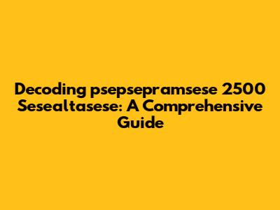 Decoding 'psepsepramsese 2500 Sesealtasese': A Comprehensive Guide