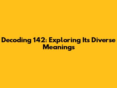 Decoding 142: Exploring Its Diverse Meanings