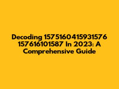 Decoding 1575160415931576 157616101587 In 2023: A Comprehensive Guide