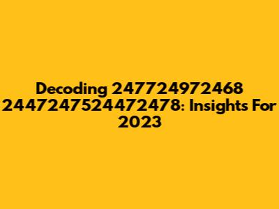 Decoding 247724972468 2447247524472478: Insights For 2023