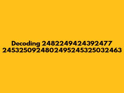 Decoding 2482249424392477 2453250924802495245325032463