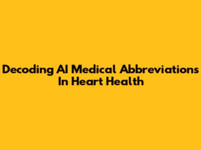 Decoding AI Medical Abbreviations In Heart Health