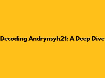 Decoding Andrynsyh21: A Deep Dive