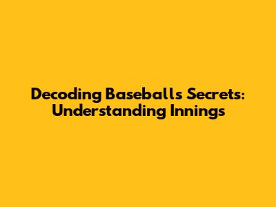 Decoding Baseball's Secrets: Understanding Innings
