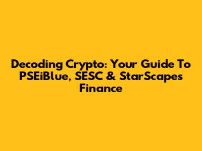Decoding Crypto: Your Guide To PSEiBlue, SESC & StarScapes Finance