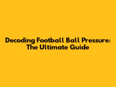 Decoding Football Ball Pressure: The Ultimate Guide