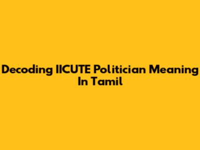 Decoding IICUTE Politician Meaning In Tamil