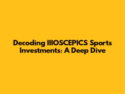 Decoding IIIOSCEPICS Sports Investments: A Deep Dive