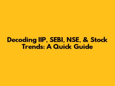 Decoding IIP, SEBI, NSE, & Stock Trends: A Quick Guide