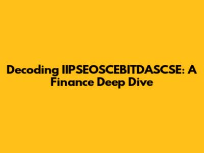 Decoding IIPSEOSCEBITDASCSE: A Finance Deep Dive