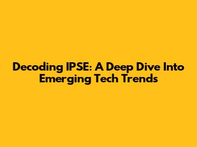 Decoding IPSE: A Deep Dive Into Emerging Tech Trends