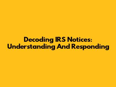 Decoding IRS Notices: Understanding And Responding