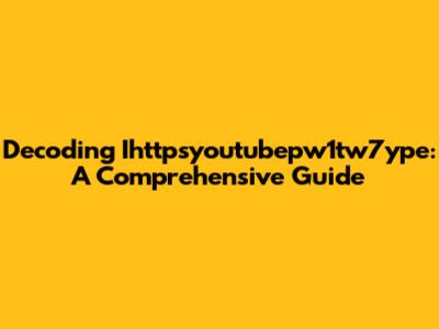 Decoding Ihttpsyoutubepw1tw7ype: A Comprehensive Guide