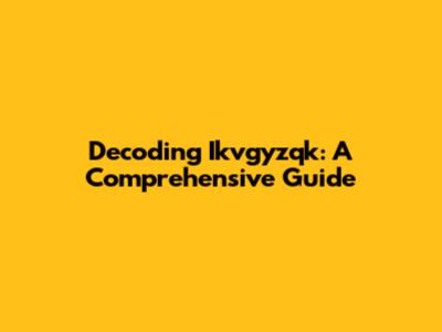 Decoding Ikvgyzqk: A Comprehensive Guide