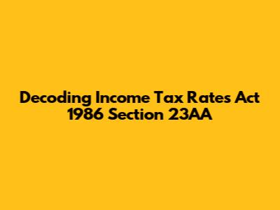 Decoding Income Tax Rates Act 1986 Section 23AA