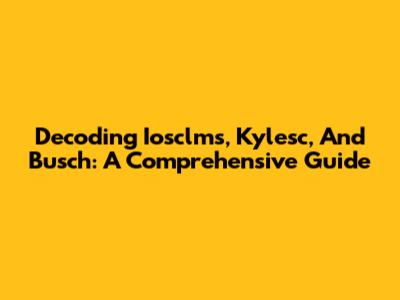Decoding Iosclms, Kylesc, And Busch: A Comprehensive Guide
