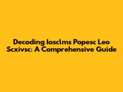 Decoding Iosclms Popesc Leo Scxivsc: A Comprehensive Guide