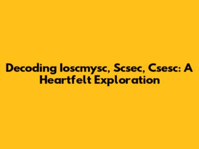 Decoding Ioscmysc, Scsec, Csesc: A Heartfelt Exploration