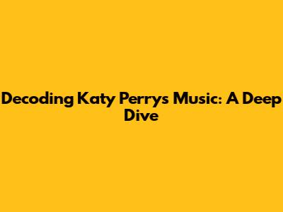Decoding Katy Perry's Music: A Deep Dive