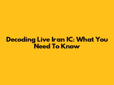 Decoding Live Iran IC: What You Need To Know
