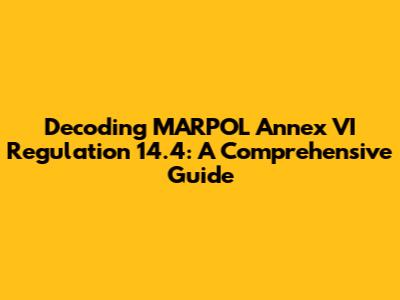 Decoding MARPOL Annex VI Regulation 14.4: A Comprehensive Guide