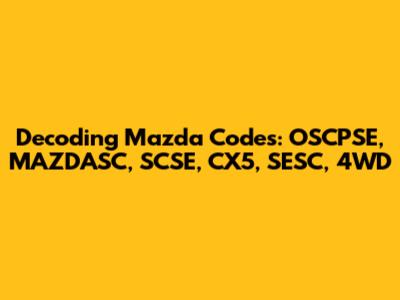 Decoding Mazda Codes: OSCPSE, MAZDASC, SCSE, CX5, SESC, 4WD