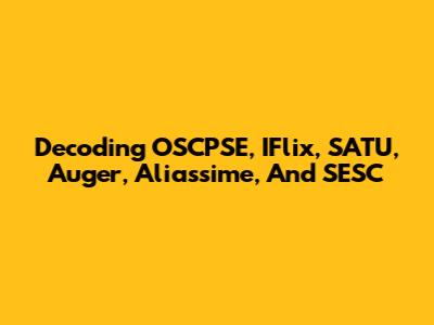 Decoding OSCPSE, IFlix, SATU, Auger, Aliassime, And SESC