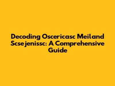 Decoding Oscericasc Meiland Scsejenissc: A Comprehensive Guide