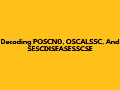 Decoding POSCN0, OSCALSSC, And SESCDISEASESSCSE