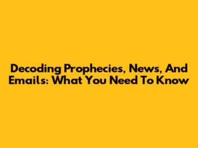 Decoding Prophecies, News, And Emails: What You Need To Know