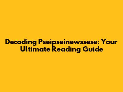 Decoding Pseipseinewssese: Your Ultimate Reading Guide