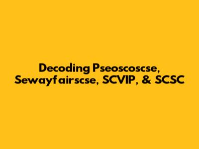 Decoding Pseoscoscse, Sewayfairscse, SCVIP, & SCSC