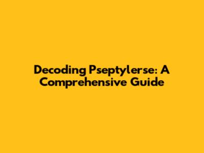 Decoding Pseptylerse: A Comprehensive Guide