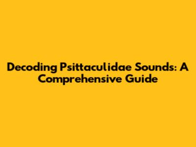Decoding Psittaculidae Sounds: A Comprehensive Guide