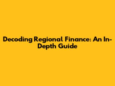 Decoding Regional Finance: An In-Depth Guide