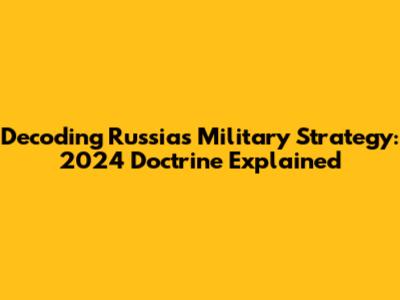 Decoding Russia's Military Strategy: 2024 Doctrine Explained