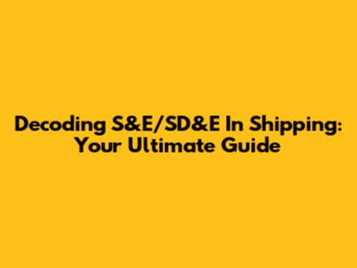 Decoding S&E/SD&E In Shipping: Your Ultimate Guide