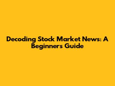 Decoding Stock Market News: A Beginner's Guide
